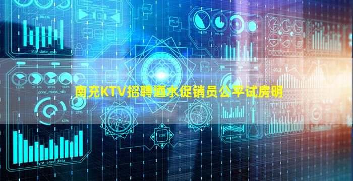 南充KTV招聘酒水促销员公平试房明